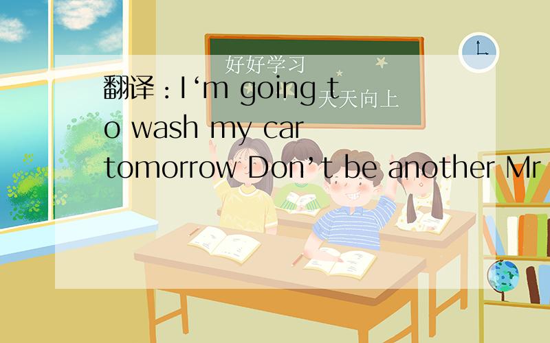 翻译：I‘m going to wash my car tomorrow Don’t be another Mr Going to do 速求!