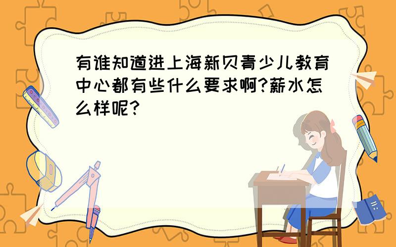 有谁知道进上海新贝青少儿教育中心都有些什么要求啊?薪水怎么样呢?