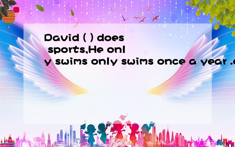 David ( ) does sports,He only swims only swims once a year .often always seldom never