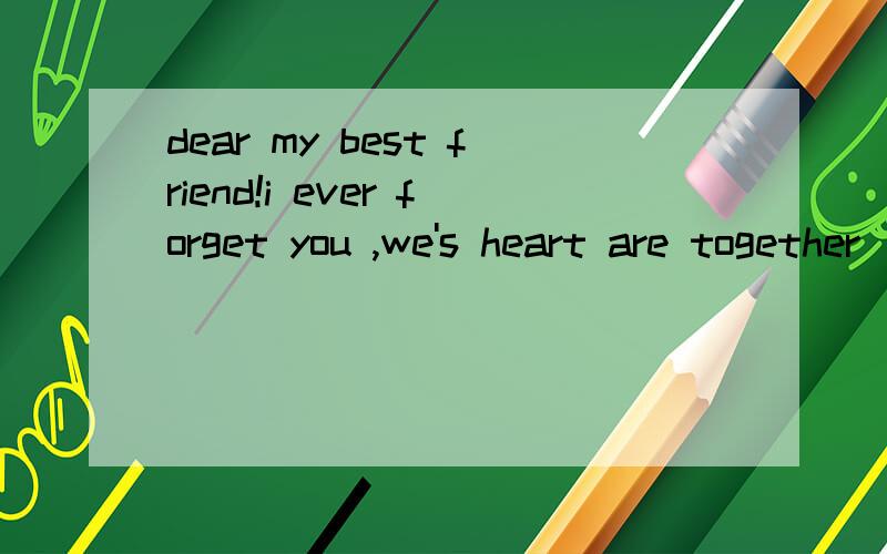 dear my best friend!i ever forget you ,we's heart are together