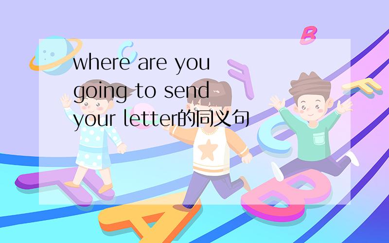 where are you going to send your letter的同义句