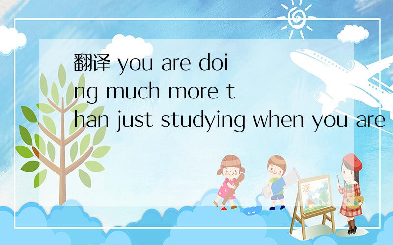 翻译 you are doing much more than just studying when you are at school