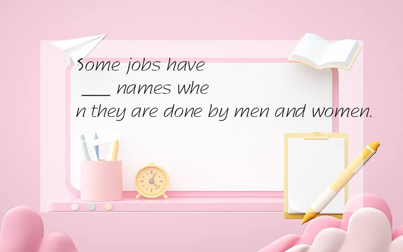 Some jobs have ___ names when they are done by men and women.