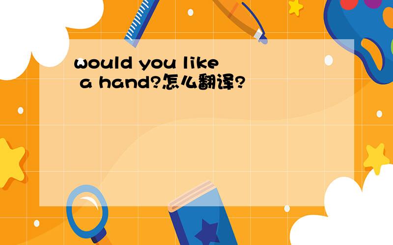 would you like a hand?怎么翻译?