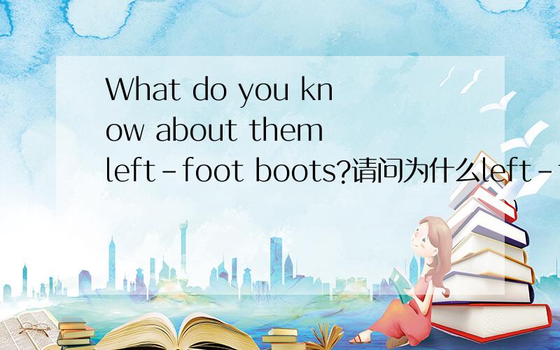 What do you know about them left-foot boots?请问为什么left-foot boots不是left-footed boots 因为有left-footed thief呀