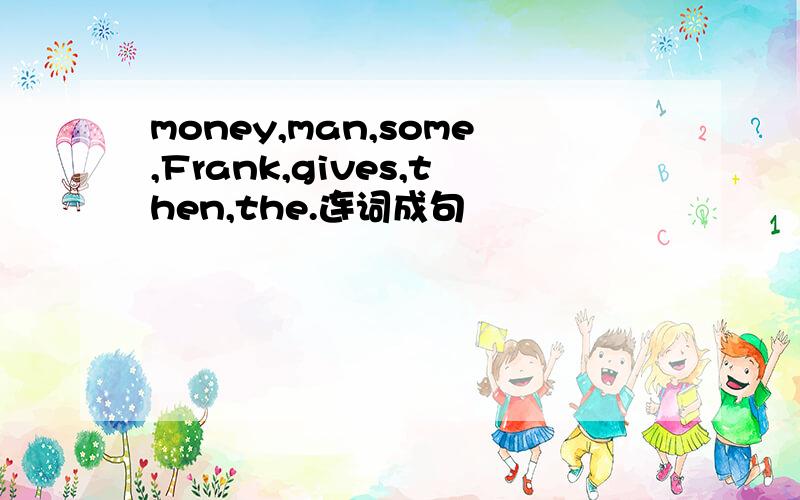 money,man,some,Frank,gives,then,the.连词成句