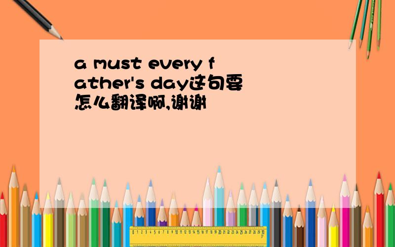 a must every father's day这句要怎么翻译啊,谢谢