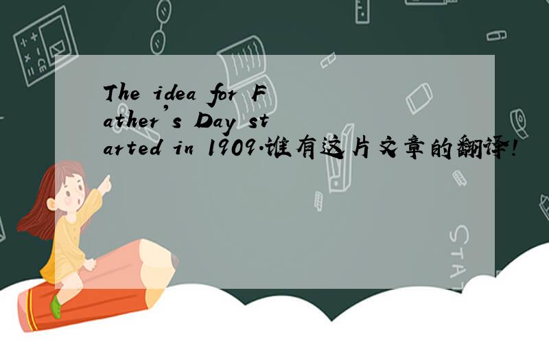 The idea for Father's Day started in 1909.谁有这片文章的翻译!