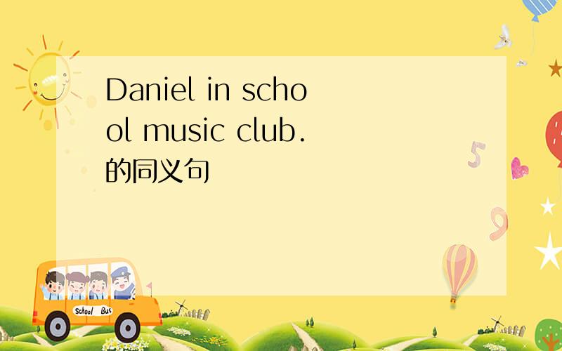 Daniel in school music club.的同义句