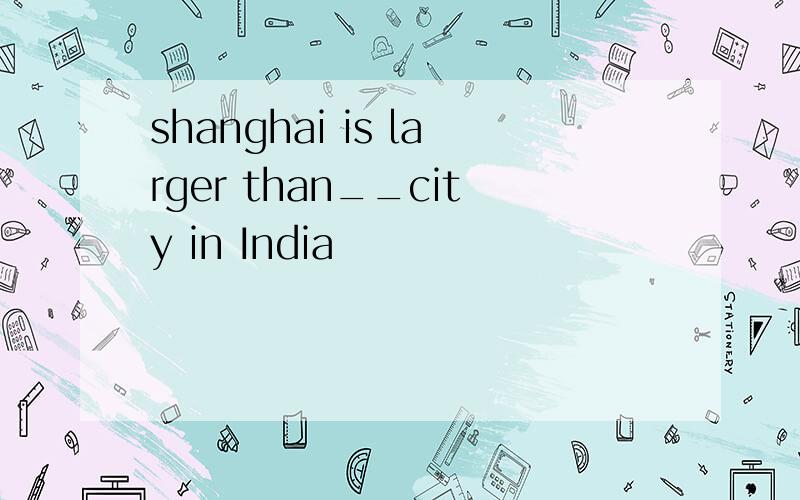 shanghai is larger than__city in India