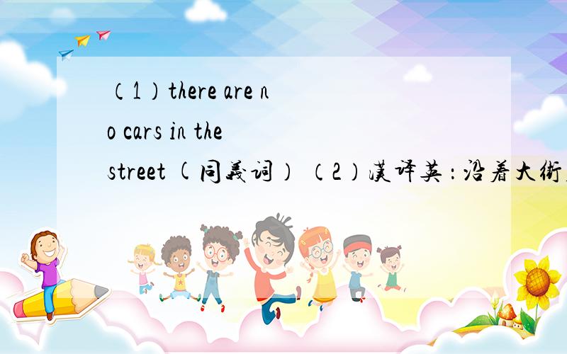（1）there are no cars in the street (同义词） （2）汉译英 ： 沿着大街直走1111111
