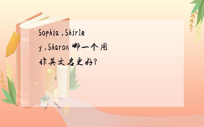 Sophia ,Shirley ,Sharon 哪一个用作英文名更好?