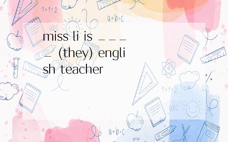 miss li is ____ (they) english teacher