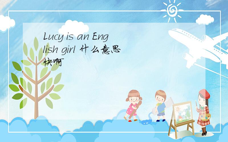 Lucy is an English girl 什么意思快啊