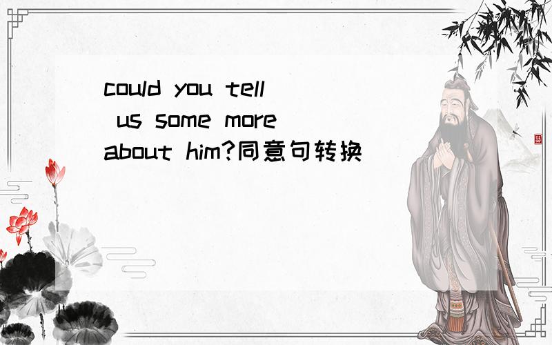could you tell us some more about him?同意句转换