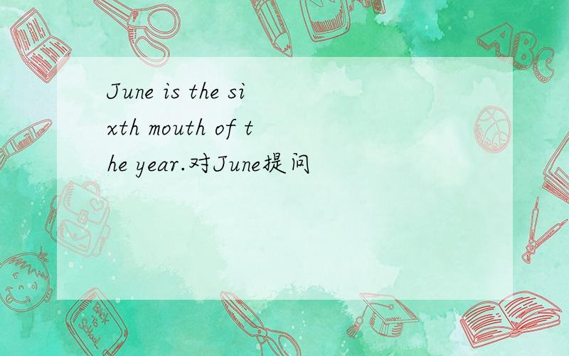 June is the sixth mouth of the year.对June提问