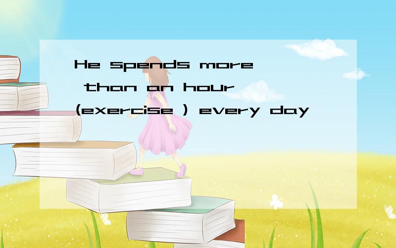 He spends more than an hour (exercise ) every day