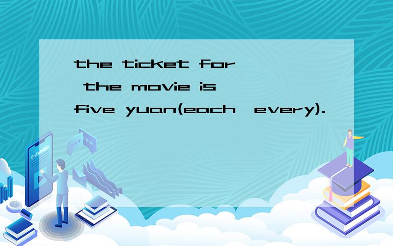 the ticket for the movie is five yuan(each,every).