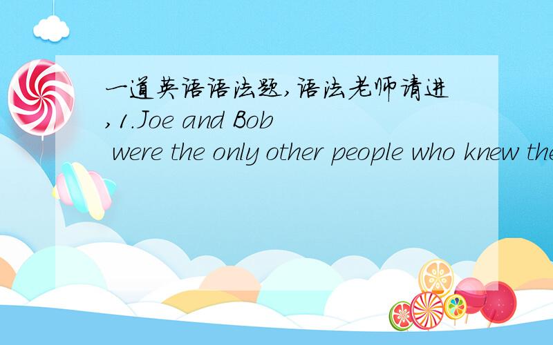 一道英语语法题,语法老师请进,1.Joe and Bob were the only other people who knew the secret _____ their wives.A.and did not even tell B.who did not tell请问为什么呢?那么 B为什么不对呢?