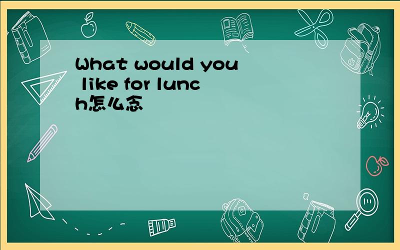 What would you like for lunch怎么念