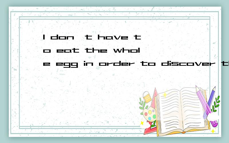 I don`t have to eat the whole egg in order to discover that it is bad翻译