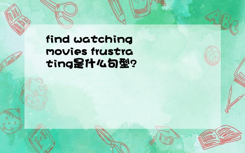 find watching movies frustrating是什么句型?