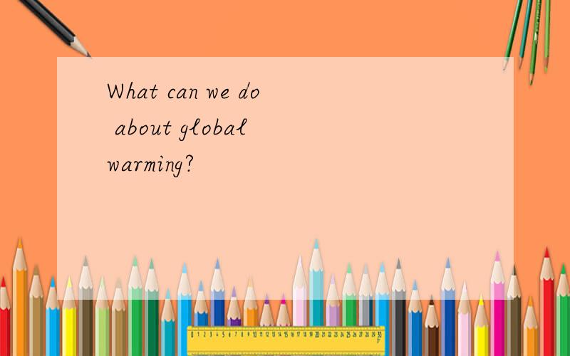 What can we do about global warming?