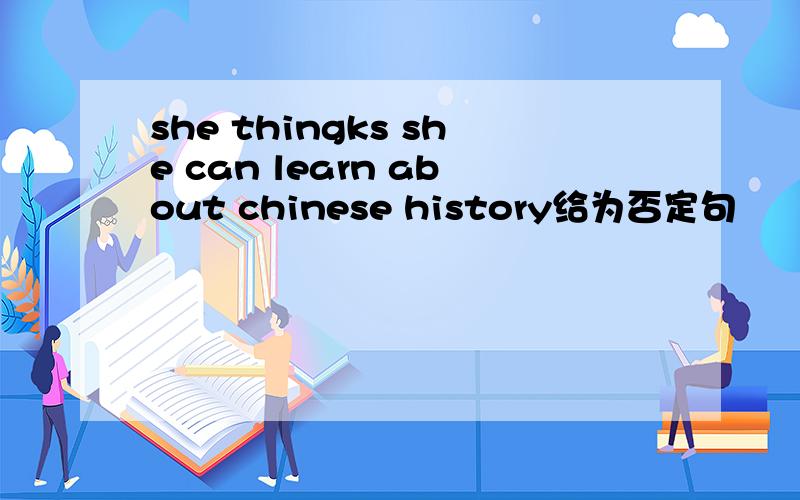 she thingks she can learn about chinese history给为否定句