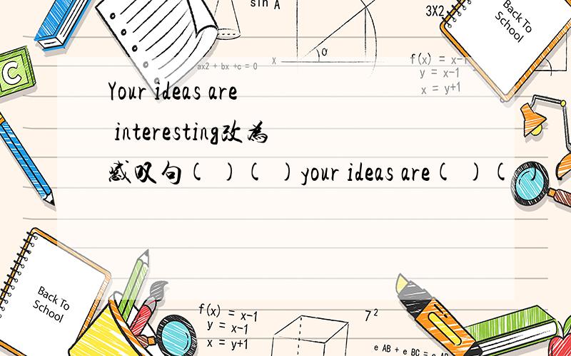 Your ideas are interesting改为感叹句( )( )your ideas are( )( )( )you have
