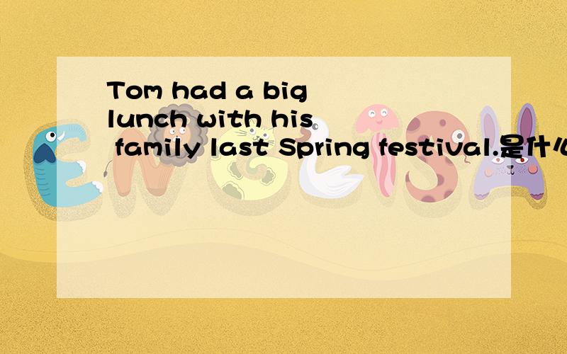 Tom had a big lunch with his family last Spring festival.是什么意