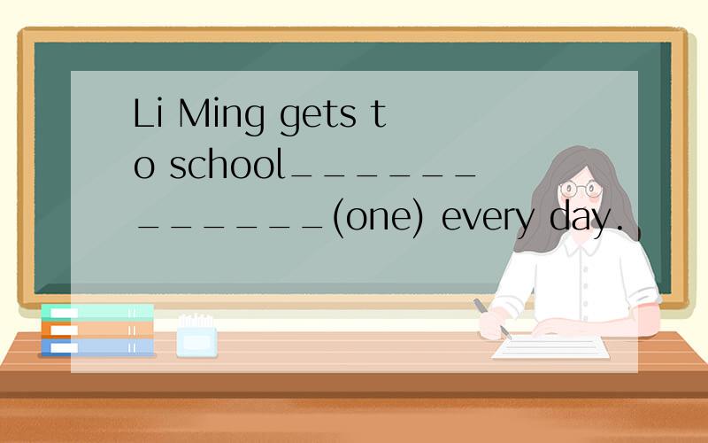 Li Ming gets to school____________(one) every day.