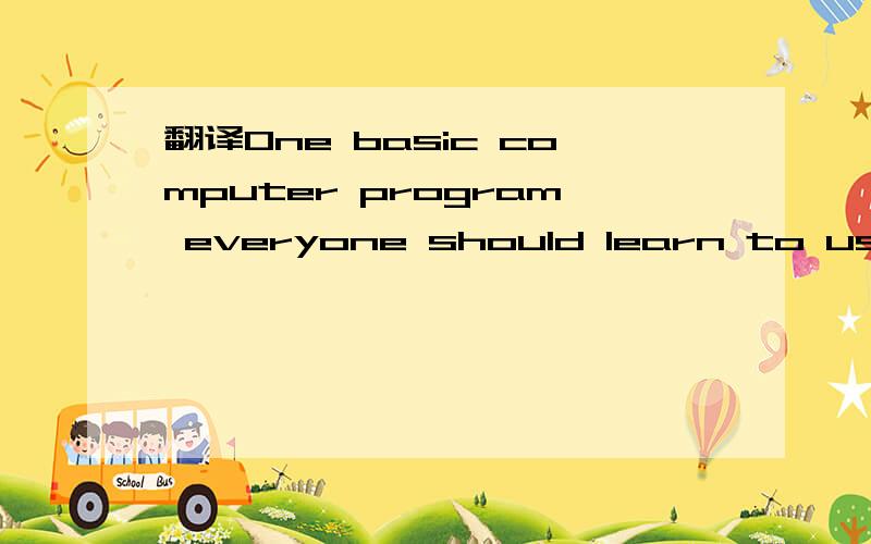 翻译One basic computer program everyone should learn to use is the word process program.