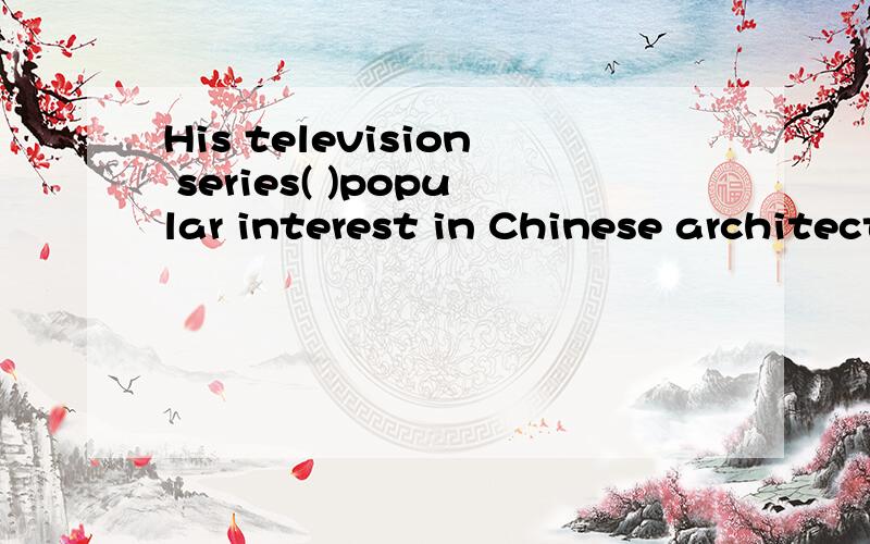 His television series( )popular interest in Chinese architectur.