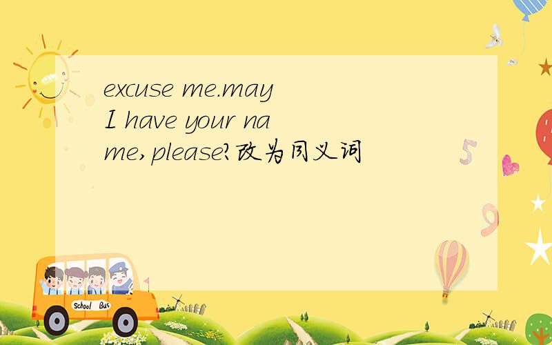 excuse me.may I have your name,please?改为同义词