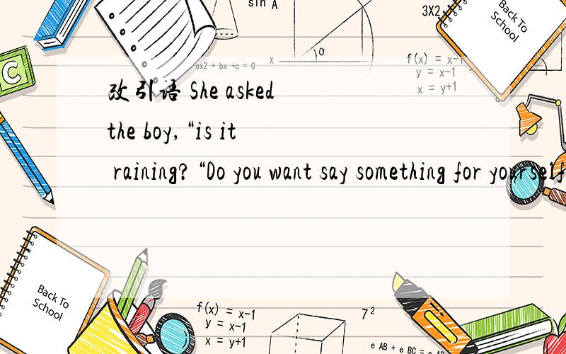 改引语 She asked the boy,“is it raining?“Do you want say something for yourself?” mom asked