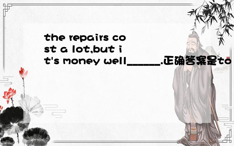 the repairs cost a lot,but it's money well______.正确答案是to spand.请高手帮解释下