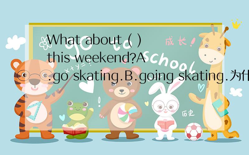 What about ( )this weekend?A.go skating.B.going skating.为什么答案选B?