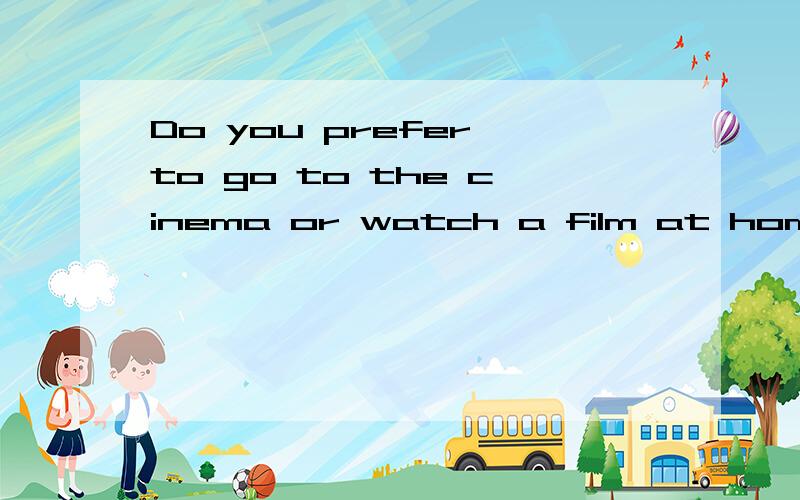 Do you prefer to go to the cinema or watch a film at homein english