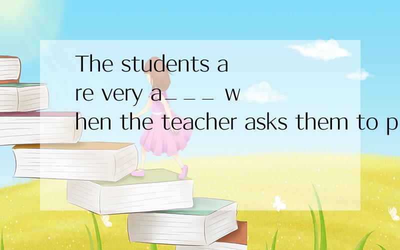 The students are very a___ when the teacher asks them to play computer