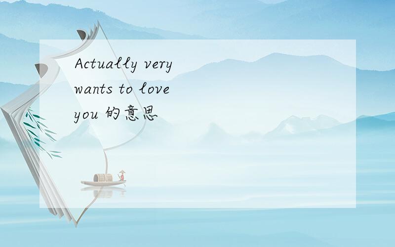 Actually very wants to love you 的意思