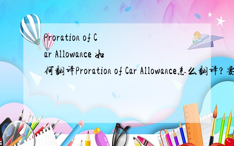 Proration of Car Allowance 如何翻译Proration of Car Allowance怎么翻译?要通顺一些的,谢谢.