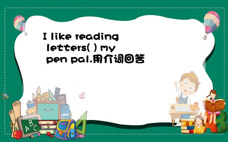 I like reading letters( ) my pen pal.用介词回答