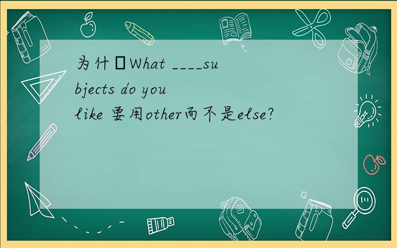 为什麼What ____subjects do you like 要用other而不是else?