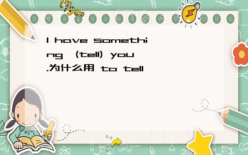 I have something  (tell) you.为什么用 to tell