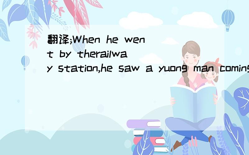 翻译;When he went by therailway station,he saw a yuong man coming out with two bags in his hands.