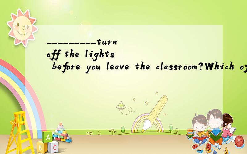 _________turn off the lights before you leave the classroom?Which of the following answers is NOT right?A.Make sure B.Remember C.Why not D.Dont`t forger 八年级英语外研版下册练习册M3U2............