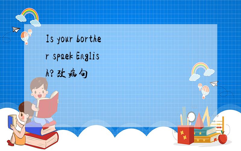 Is your borther spaek English?改病句