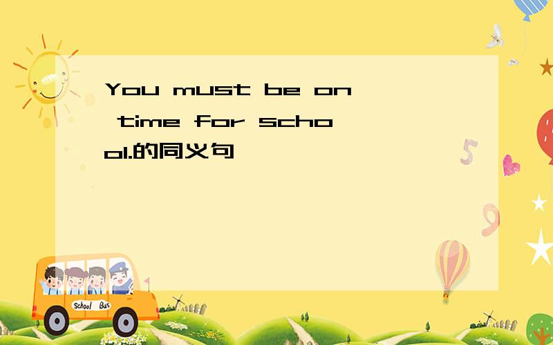 You must be on time for school.的同义句