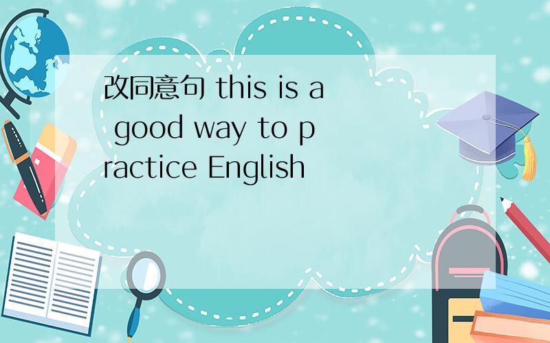 改同意句 this is a good way to practice English