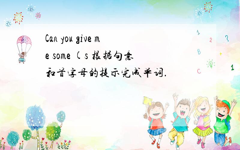 Can you give me some (s 根据句意和首字母的提示完成单词.